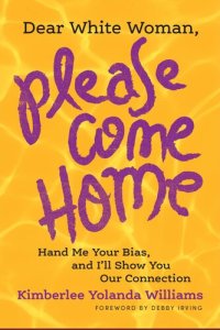 cover of the book Dear White Woman, Please Come Home: Hand Me Your Bias, and I'll Show You Our Connection