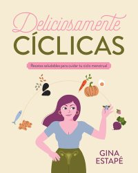 cover of the book Deliciosamente cíclicas: Recetas saludables para cuidar tu ciclo menstrual