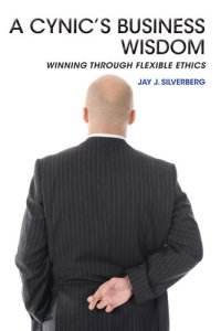 cover of the book A Cynic's Business Wisdom: Winning Through Flexible Ethics