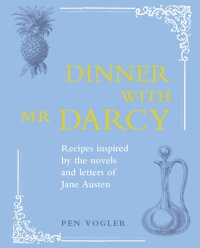 cover of the book Dinner with Mr Darcy: Recipes Inspired By the Novels and Letters of Jane Austen