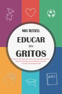 cover of the book Educar sin Gritos: Principios y valores para criar niños y niñas sanos, felices y exitosos. Aprende a desarrollar una mentalidad de crecimiento en tus hijos desde temprana edad