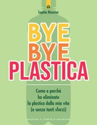 cover of the book Bye Bye plastica: Come e perché ho eliminato la plastica dalla mia vita (e senza tanti sforzi)