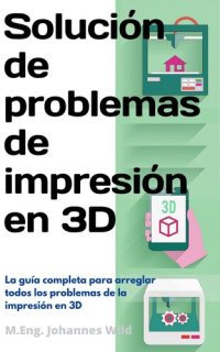 cover of the book Solución de problemas de impresión en 3D: La guía completa para arreglar todos los problemas de la impresión en 3D