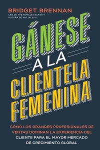 cover of the book Gánese a la clientela femenina: Cómo transformar la experiencia del cliente para los consumidores más poderosos del mundo