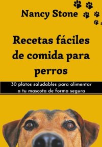 cover of the book Recetas Fáciles de Comida Para Perros: 30 Platos Saludables Para Alimentar a tu Mascota de Forma Segura