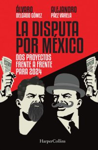 cover of the book La Disputa por México: Dos proyectos, frente a frente, para 2024