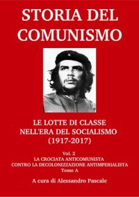 cover of the book Storia del comunismo. Le lotte di classe nell'era del socialismo (1917-2017). La crociata anticomunista contro la decolonizzazione antimperialista