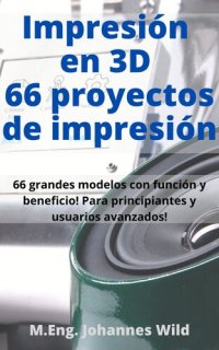 cover of the book Impresión en 3D | 66 proyectos de impresión: 66 grandes modelos con función y beneficio! Para principiantes y usuarios avanzados (+ consejos para rebanar)