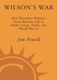 cover of the book Wilson's War: How Woodrow Wilson's Great Blunder Led to Hitler, Lenin, Stalin, and World War I I