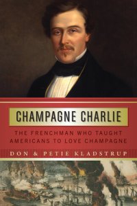 cover of the book Champagne Charlie: The Frenchman Who Taught Americans to Love Champagne