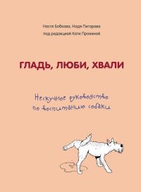 cover of the book Гладь, люби, хвали. Нескучное руководство по воспитанию собаки