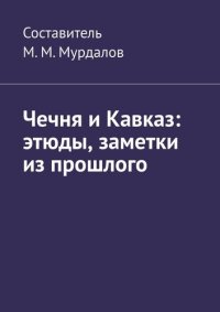 cover of the book Чечня и Кавказ: этюды, заметки из прошлого