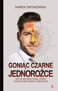 cover of the book Goniąc czarne jednorożce: Jak polski Wilk z Wall Street został afrykańskim terrorystą