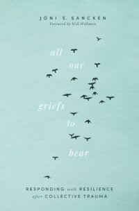 cover of the book All Our Griefs to Bear: Responding with Resilience after Collective Trauma