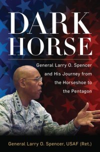 cover of the book Dark Horse: General Larry O. Spencer and His Journey from the Horseshoe to the Pentagon