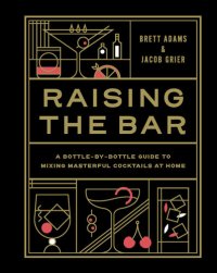 cover of the book Raising the Bar: A Bottle-by-Bottle Guide to Mixing Masterful Cocktails at Home