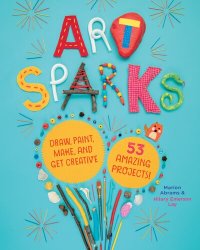 cover of the book Art Sparks: Draw, Paint, Make, and Get Creative with 53 Amazing Projects!