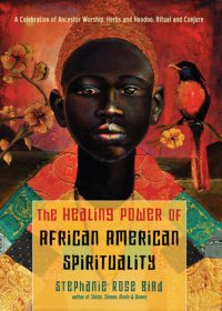 cover of the book The Healing Power of African-American Spirituality: A Celebration of Ancestor Worship, Herbs and Hoodoo, Ritual and Conjure