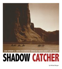 cover of the book Shadow Catcher: How Edward S. Curtis Documented American Indian Dignity and Beauty