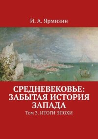 cover of the book Средневековье: забытая история Запада. Том 3. Итоги эпохи