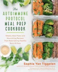 cover of the book The Autoimmune Protocol Meal Prep Cookbook: Weekly Meal Plans and Nourishing Recipes That Make Eating Healthy Quick & Easy