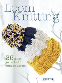 cover of the book Loom Knitting: 35 quick and colorful knits on a loom