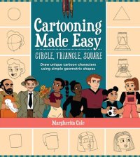 cover of the book Cartooning Made Easy: Circle, Triangle, Square: Draw unique cartoon characters using simple geometric shapes