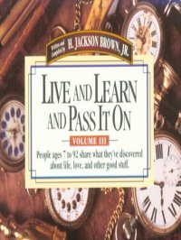 cover of the book Live and Learn and Pass It On, Volume III: People Ages 7 to 92 Share What They've Discovered about Life, Love, and Other Good Stuff