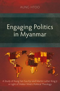 cover of the book Engaging Politics in Myanmar: A Study of Aung San Suu Kyi and Martin Luther King Jr in Light of Walter Wink's Political Theology