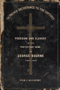 cover of the book To Preach Deliverance to the Captives: Freedom and Slavery in the Protestant Mind of George Bourne, 1780–1845