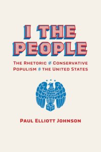 cover of the book I the People: The Rhetoric of Conservative Populism in the United States