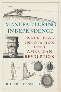 cover of the book Manufacturing Independence: Industrial Innovation in the American Revolution