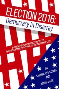 cover of the book Election 2016: Democracy In Disarray: A campaign bloated with bombastry, bigotry, and blatant lies