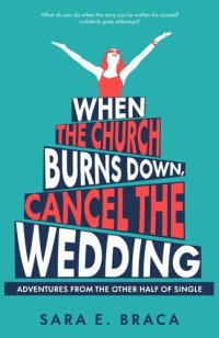 cover of the book When the Church Burns Down, Cancel the Wedding: Adventures from the Other Half of Single