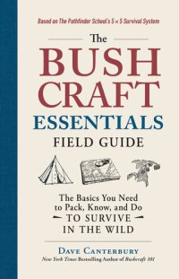 cover of the book The Bushcraft Essentials Field Guide: The Basics You Need to Pack, Know, and Do to Survive in the Wild