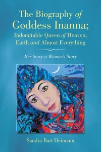 cover of the book The Biography of Goddess Inanna; Indomitable Queen of Heaven, Earth and Almost Everything: Her Story Is Womens Story