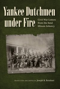 cover of the book Yankee Dutchmen Under Fire: Civil War Letters from the 82nd Illinois Infantry