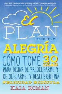 cover of the book El plan de la alegria: Cómo tomé 30 días para dejar de preocuparme y de quejarme, y descubrir una felicidad ridícula