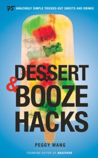 cover of the book Dessert and Booze Hacks: 75 Amazingly Simple, Tricked-Out Sweets and Drinks: A Cookbook