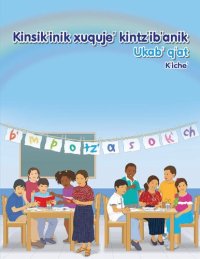 cover of the book Kinsik’inik xuquje’ kintz’ib’anik. Ukab’ q’at. K’iche’