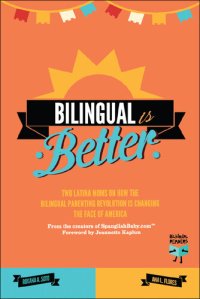 cover of the book Bilingual Is Better: Two Latina Moms on How the Bilingual Parenting Revolution is Changing the Face of America