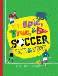 cover of the book Totally Epic, True and Wacky Soccer Facts and Stories