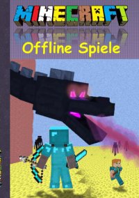 cover of the book Minecraft Offline Spiele: Inoffizielles Minecraft Buch ; 8--14 Jahre; (lustig, lachen, witzig, Aktionsbuch, Action, Aktion, Spiele, Rätsel, Multiplayer, Singleplayer; Minecraft Bücher) (Minecraft für Kinder, Minecraft Humor, Minecraft deutsch, Minecraft B