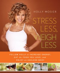 cover of the book Stress Less, Weigh Less: Follow Holly to Increase Energy, Eat the Food You Love, and Enjoy an Ageless Body