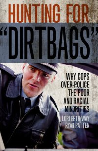 cover of the book Hunting for "Dirtbags": Why Cops Over-Police the Poor and Racial Minorities