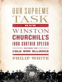 cover of the book Our Supreme Task: How Winston Churchill's Iron Curtain Speech Defined the Cold War Alliance