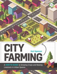 cover of the book City Farming: A How-to Guide to Growing Crops and Raising Livestock in Urban Spaces