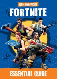 cover of the book 100% Unofficial Fortnite Essential Guide