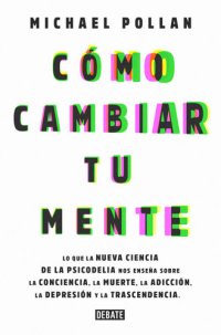 cover of the book Cómo cambiar tu mente: Lo que la nueva ciencia de la psicodelia nos enseña sobre la conciencia, la muer