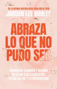 cover of the book Abraza lo que no pudo ser / Embrace Your Almost: Find Clarity: Encuentra claridad y alegría en lo que casi no llegó a ser, lo que no fue y lo desconocido